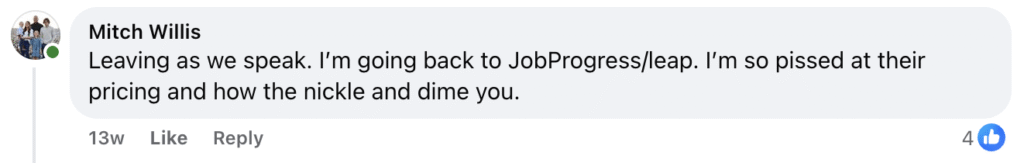 On Facebook, Mitch Willis shared his experience, stating: “Leaving as we speak. I’m going back to JobProgress/leap. I’m so pissed at AccuLynx Pricing and how they nickel and dime you.” This roofer’s perspective—endorsed with four likes—highlights ongoing frustration with AccuLynx's pricing practices.