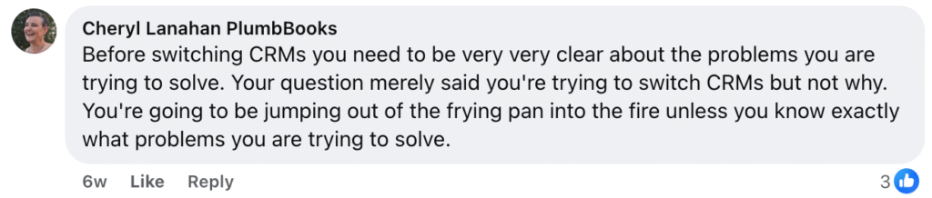 Cheryl Lanahan of PlumbBooks recommends clearly identifying your business’s challenges before switching CRMs or considering ServiceTitan alternatives. Changing contractor software without understanding your core issues is unlikely to improve results. (As seen in a Facebook comment with 3 likes.).
