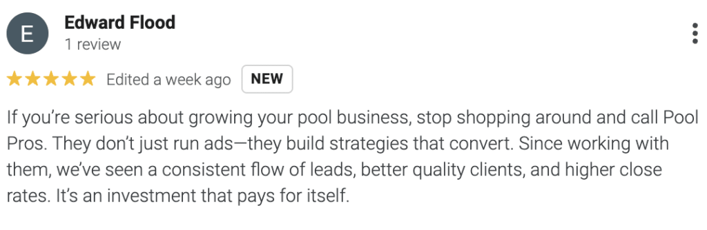 Edward Flood's five-star Google review names Pool Pros as one of the top pool companies, crediting their effective ad strategies for boosting leads, improving client quality, and increasing close rates—calling the service a valuable investment.