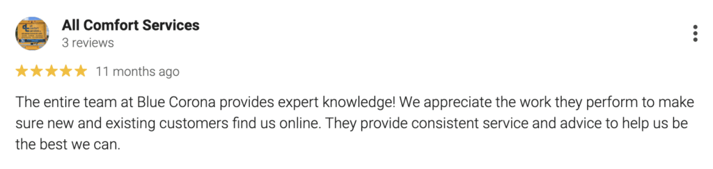 All Comfort Services awarded Blue Corona a 5-star review, noting their expert knowledge, reliable service, and strategic advice that consistently help attract both new and existing customers online. As one of the leading remodeling marketing agencies, Blue Corona delivers proven results businesses can trust.